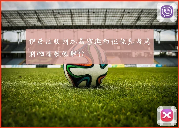 伊劳拉收到水晶宫邀约但优先考虑利物浦教练职位