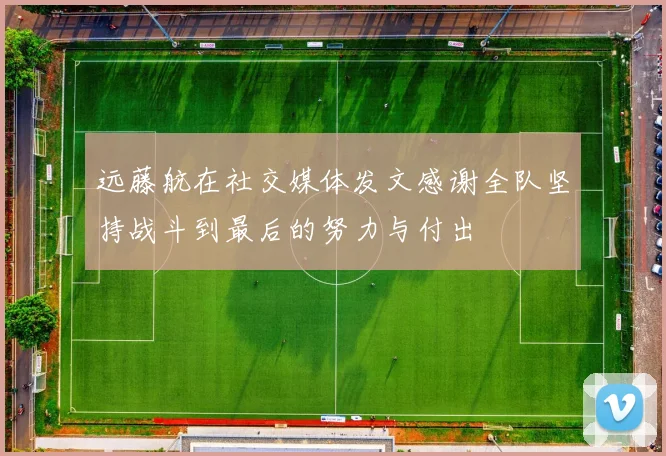 远藤航在社交媒体发文感谢全队坚持战斗到最后的努力与付出