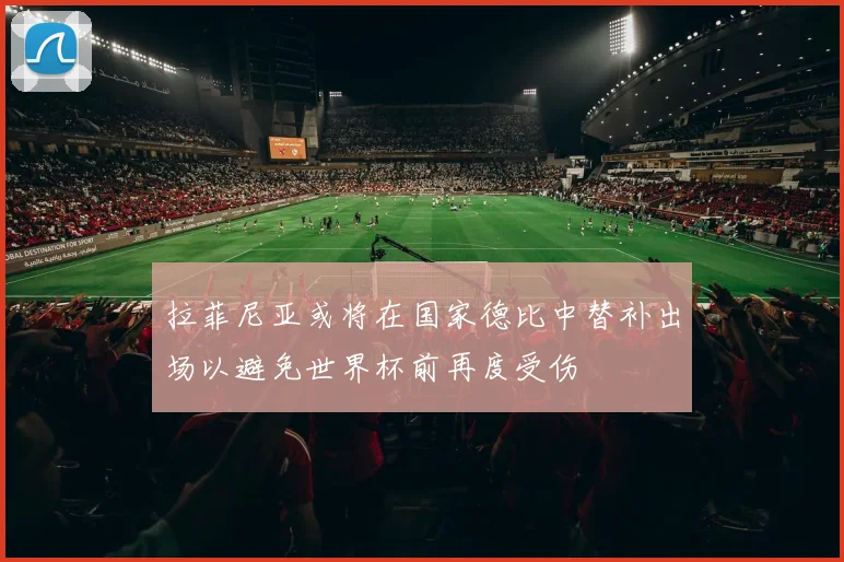 拉菲尼亚或将在国家德比中替补出场以避免世界杯前再度受伤