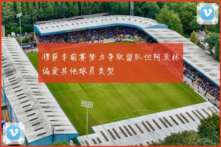 穆萨季前赛努力争取留队但阿莫林偏爱其他球员类型