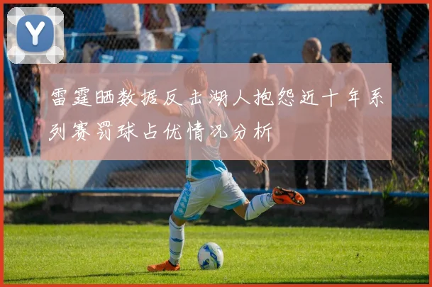 雷霆晒数据反击湖人抱怨近十年系列赛罚球占优情况分析