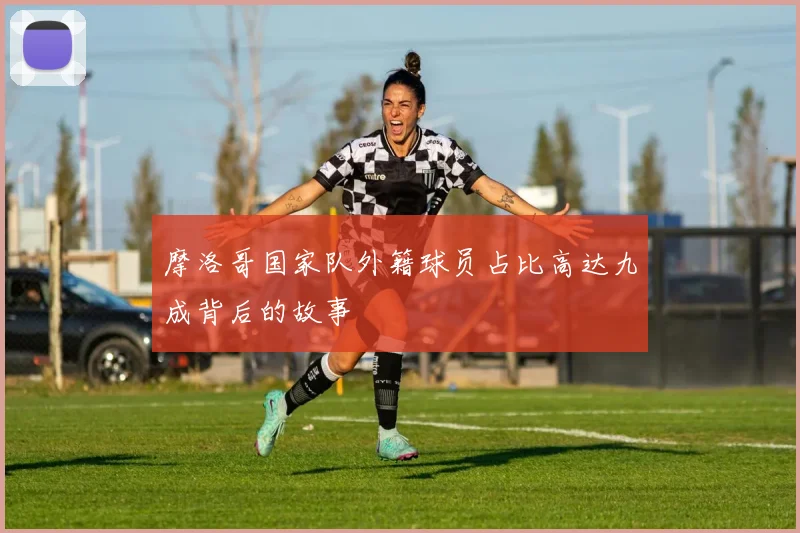 摩洛哥国家队外籍球员占比高达九成背后的故事