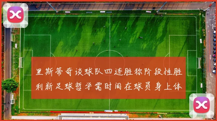 里斯蒂奇谈球队四连胜称阶段性胜利新足球哲学需时间在球员身上体现