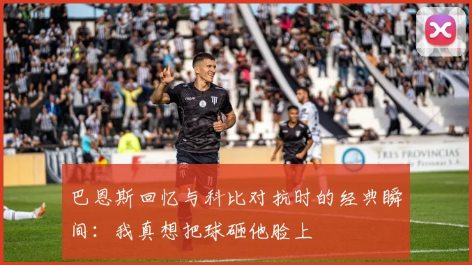巴恩斯回忆与科比对抗时的经典瞬间：我真想把球砸他脸上
