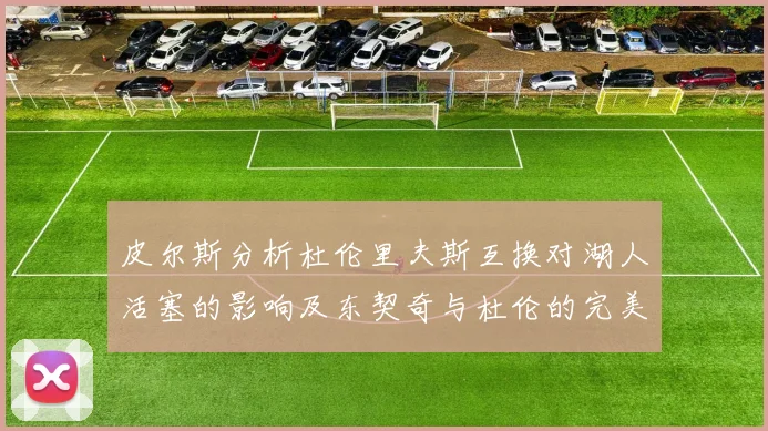 皮尔斯分析杜伦里夫斯互换对湖人活塞的影响及东契奇与杜伦的完美搭配