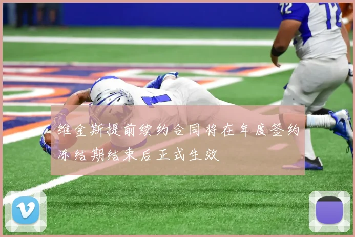 维金斯提前续约合同将在年度签约冻结期结束后正式生效