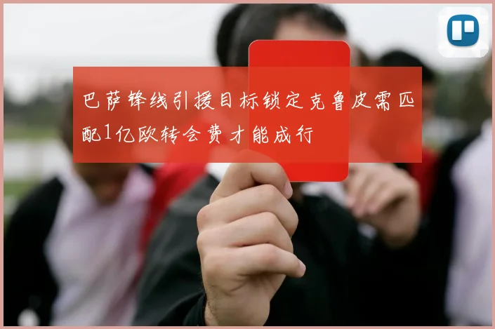 巴萨锋线引援目标锁定克鲁皮需匹配1亿欧转会费才能成行