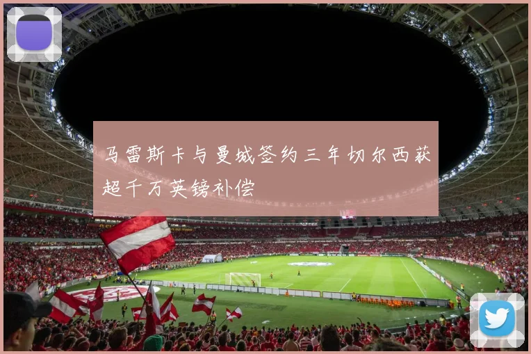 马雷斯卡与曼城签约三年切尔西获超千万英镑补偿