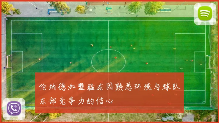 伦纳德加盟猛龙因熟悉环境与球队东部竞争力的信心