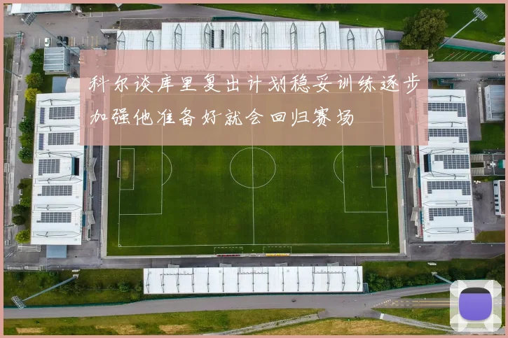 科尔谈库里复出计划稳妥训练逐步加强他准备好就会回归赛场